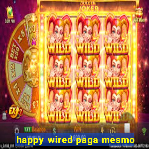 happy wired paga mesmo